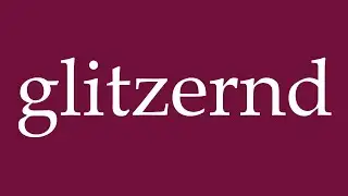 How to Pronounce ''glitzernd'' (glittering) Correctly in German