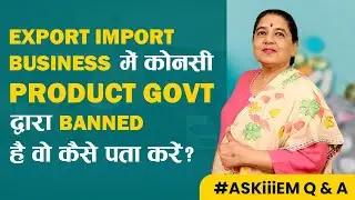 Export Import Business में कोनसी Product Gov द्वारा Banned है वो कैसे पता करें? AskiiiEM Q&A 529