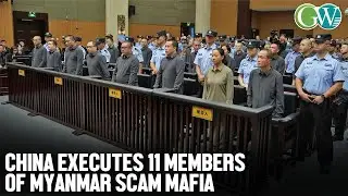 CHINA EXECUTES 11 MEMBERS OF MYANMAR SCAM MAFIA