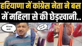 Haryana में Congress नेता पर महिला ने लगाए बस में छेडखानी के आरोप.. महिला के पकड़े पैर.. मांगी माफी.