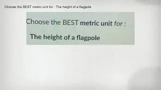 Choose the BEST metric unit for : The height of a flagpole
