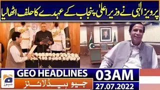 Geo News Headlines 03 AM | President Alvi administers oath to Pervez Elahi as CM Punjab 27 July 2022