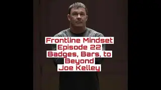 Frontline Mindset Episode 22. Badges, Bars, to Beyond - Joe Kelley