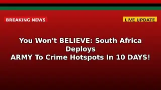You Won't BELIEVE: South Africa Deploys ARMY To Crime Hotspots In 10 DAYS!