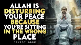 Allah Is Disturbing Your Peace Because You’re Sitting in the Wrong Place | ISLAM