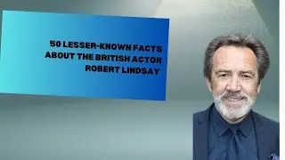 50 Little-Known Facts About Robert Lindsay: The Legendary British Actor