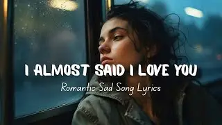 I Almost Said I Love You (Lyrics) | Romantic Sad Song