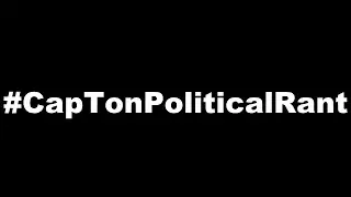 #CapTonPoliticalRant | Weekly Update #28.5