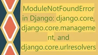 ModuleNotFoundError in Django: django.core, django.core.management, and django.core.urlresolvers