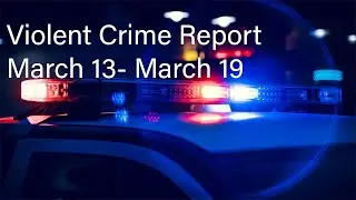 Violent Crime Report Week of March 13 - March 19