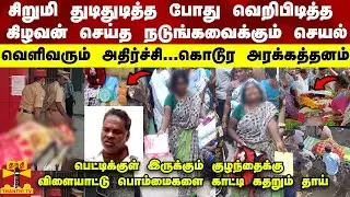 சிறுமி துடிதுடித்து கதறிய போது வெறிபிடித்த கிழவன் செய்த நடுங்கவைக்கும் செயல்