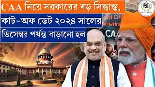 CAA নিয়ে সরকারের বড় সিদ্ধান্ত, |  কাট-অফ ডেট ২০২৪ সালের ডিসেম্বর পর্যন্ত&nbsp;বাড়ানো&nbsp;হল