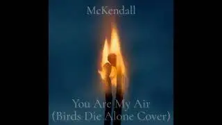 McKendall – You Are My Air (Birds Die Alone Cover)