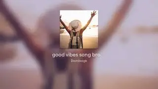 good vibes song bro ☀