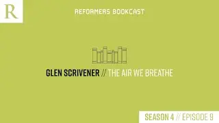 Reformers Bookcast: Glen Scrivener (The Air We Breathe) - Season 4 Episode 9
