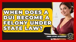 When Does a DUI Become a Felony Under State Law? | Criminal Defense Law Uncovered News
