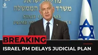 Israel PM Netanyahu delays judicial overhaul plan after protests