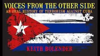 Voices From the Other Side An Oral History of Terrorism Against Cuba Keith Bolender