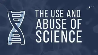 The Use & Abuse of Science