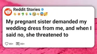 My pregnant sister demanded my wedding dress from me, and when I said no, she threatened #reddit 