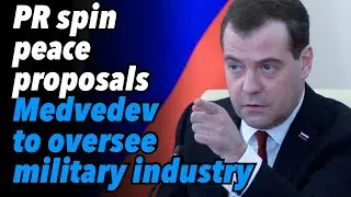 PR spin and peace proposals. Medvedev to oversee military industry