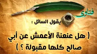 ( هل عنعنة الأعمش عن أبي صالح كلها مقبولة ؟ )