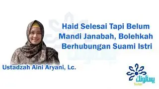 Haid Selesai Tapi Belum Mandi Janabah, Bolehkah Berhubungan Suami Istri? - Ustadzah Aini Aryani, Lc