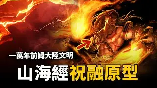 祝融到底是誰？《山海經》驚人記載祝融真實樣貌，上古神話竟真實存在，他們來自一萬年前的史前文明！| 腦補大轟炸