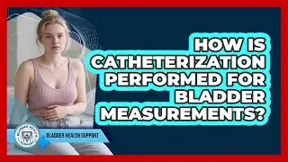 How Is Catheterization Performed For Bladder Measurements? - Bladder Health Support
