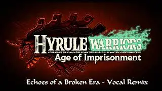 Hyrule Warriors: Age of Imprisonment - Echoes of a Brokan Era (Zelda's Vocal OST Remix)