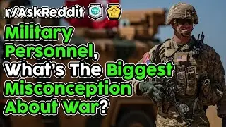 Military Personnel Share The BIGGEST Misconceptions About War (r/AskReddit Top Stories)