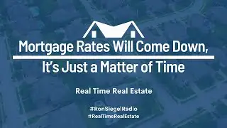 (Real Time Real Estate) Mortgage Rates Will Come Down, It&rsquo;s Just a Matter of Time