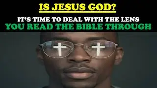 IS JESUS GOD? IT'S TIME TO DEAL WITH THE LENS YOU READ THE BIBLE THROUGH