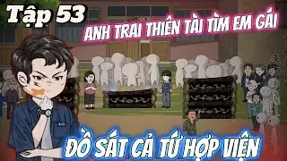 FULL Tập 53 | Anh Trai Thiên Tài Đồ Sát Tứ Hợp Viện Tìm Em Gái | Vi vietsub