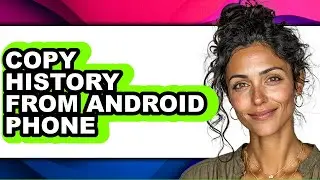 How to Copy History from Android Phone - Full Guide