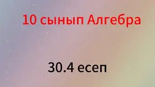 30.4 есеп 10 сынып Алгебра