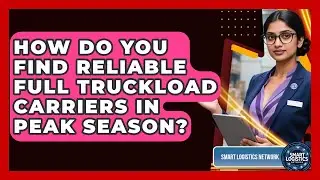 How Do You Find Reliable Full Truckload Carriers In Peak Season? - Smart Logistics Network