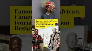 Famous South Africa, Cameroonian & Ivorian Fashion Designers