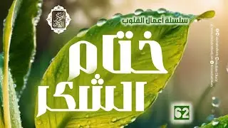 ختام الشكر💚|| 52- سلسلة أعمال القلوب|| د. أبوبكر القاضي