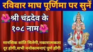 श्री चंद्रदेव के १०८ नाम।।मानसिक शांति मिलेगी,नकारात्मकता दूर होगी,सभी मनोकामनाएं पूर्ण होंगी 