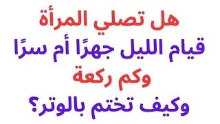 قيام الليل بالنسبة للمرأة هل يكون سرا أم جهرا وكم ركعة وكيف تختم بالوتر بشكل صحيح