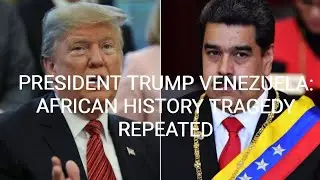 PRESIDENT TRUMP VENEZUELA: AFRICAN HISTORY TRAGEDY REPEATED