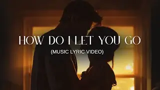 HOW DO I LET YOU GO?
