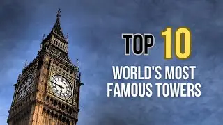 Top 10 Worlds Most Famous Towers
