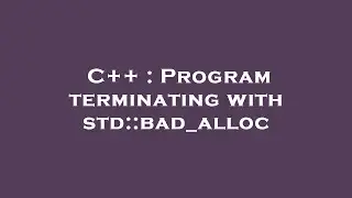 C++ : Program terminating with std::bad_alloc