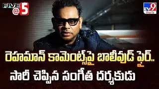 రెహమాన్ కామెంట్స్‌పై బాలీవుడ్ ఫైర్.. సారీ చెప్పిన సంగీత దర్శకుడు | Five @ 5 - TV9