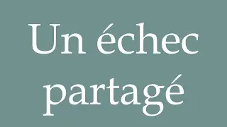 How to Pronounce ''Un &eacute;chec partag&eacute;'' (A shared failure) Correctly in French