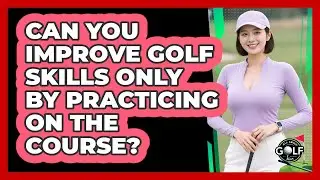 Can You Improve Golf Skills Only By Practicing On The Course? - All About Golf Pros