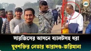 সারজিসের আসনে ব্যালটসহ যুবশক্তির নেতার কা/রা/দণ্ড ও জরিমানা | Ajker Patrika