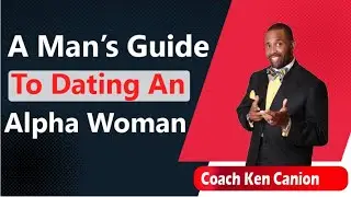 A Man&rsquo;s Guide To Dating An Alpha Woman! || Coach Ken Canion